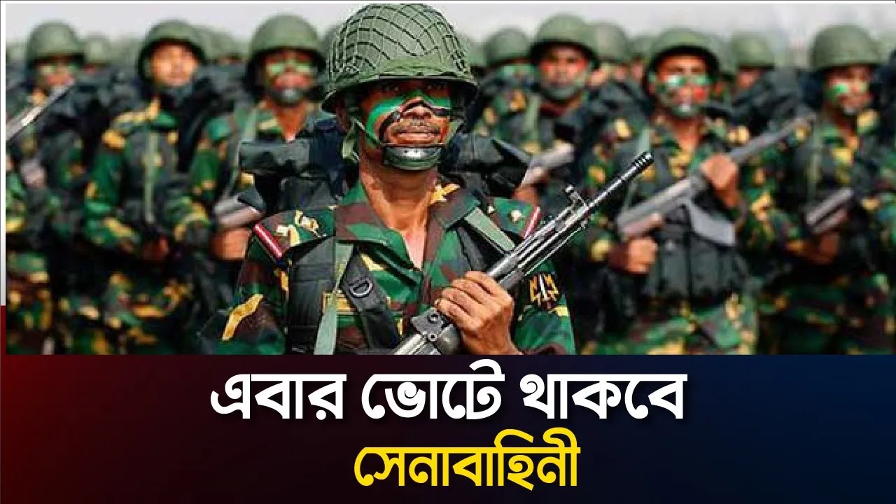 ভোটে মাঠে থাকবে সেনাবাহিনী