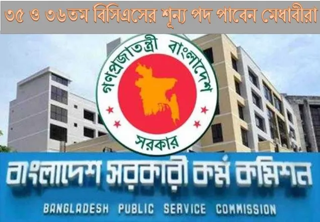 ৩৫ ও ৩৬তম বিসিএসের শূন্য পদ পাবেন মেধাবীরা 