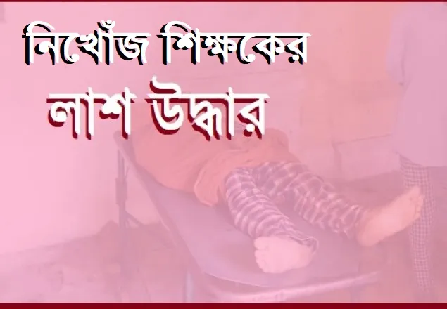 নিখোঁজ মাদরাসা শিক্ষকের হাত-পা বাঁধা লাশ উদ্ধার 