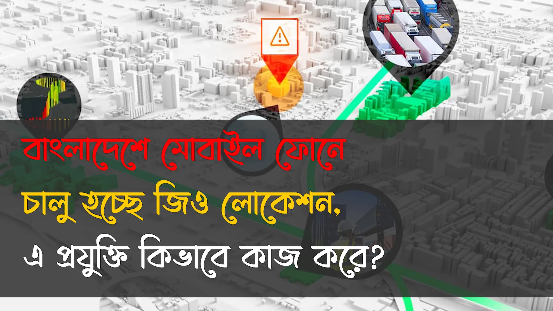 বাংলাদেশে মোবাইল ফোনে চালু হচ্ছে জিও লোকেশন, এ প্রযুক্তি কিভাবে কাজ করে?