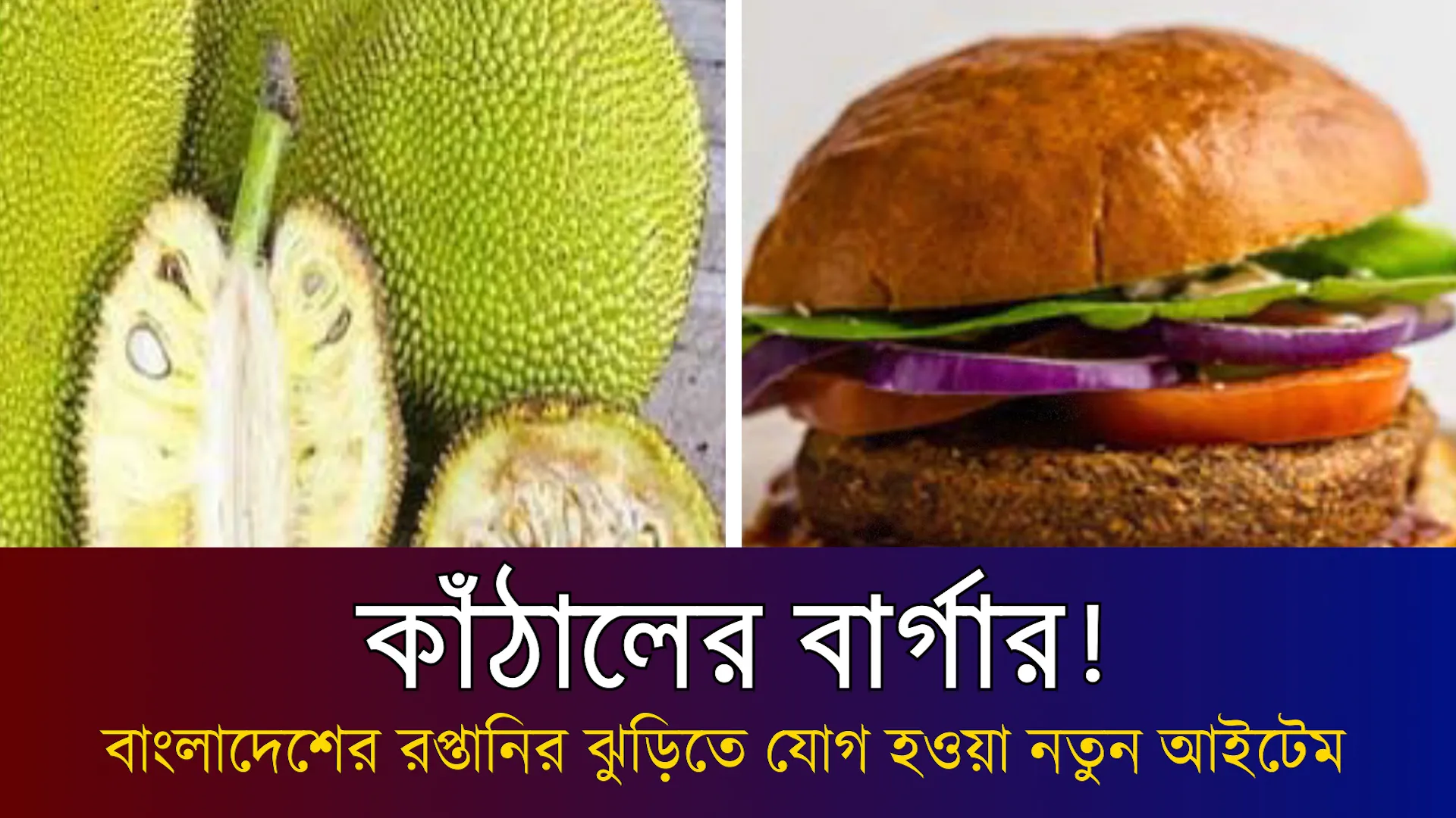 ‌কাঁঠালের বার্গার! বাংলাদেশের রপ্তানির ঝুড়িতে যোগ হওয়া নতুন আইটেম
