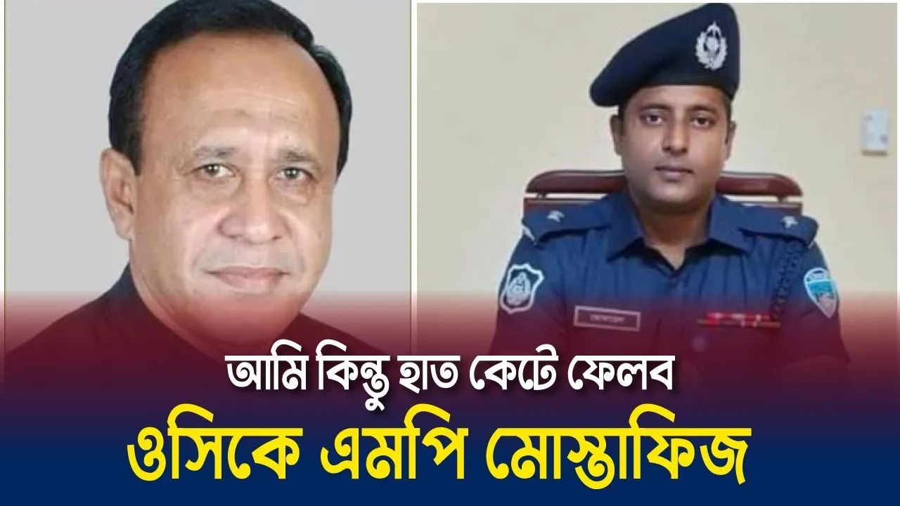 ওসিকে এমপি মোস্তাফিজের হুমকি