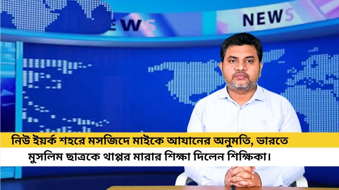 নিউ ইয়র্ক শহরে মসজিদে মাইকে আযানের অনুমতি, ভারতে মুসলিম ছাত্রকে থাপ্পর মারার শিক্ষা দিলেন শিক্ষিকা।