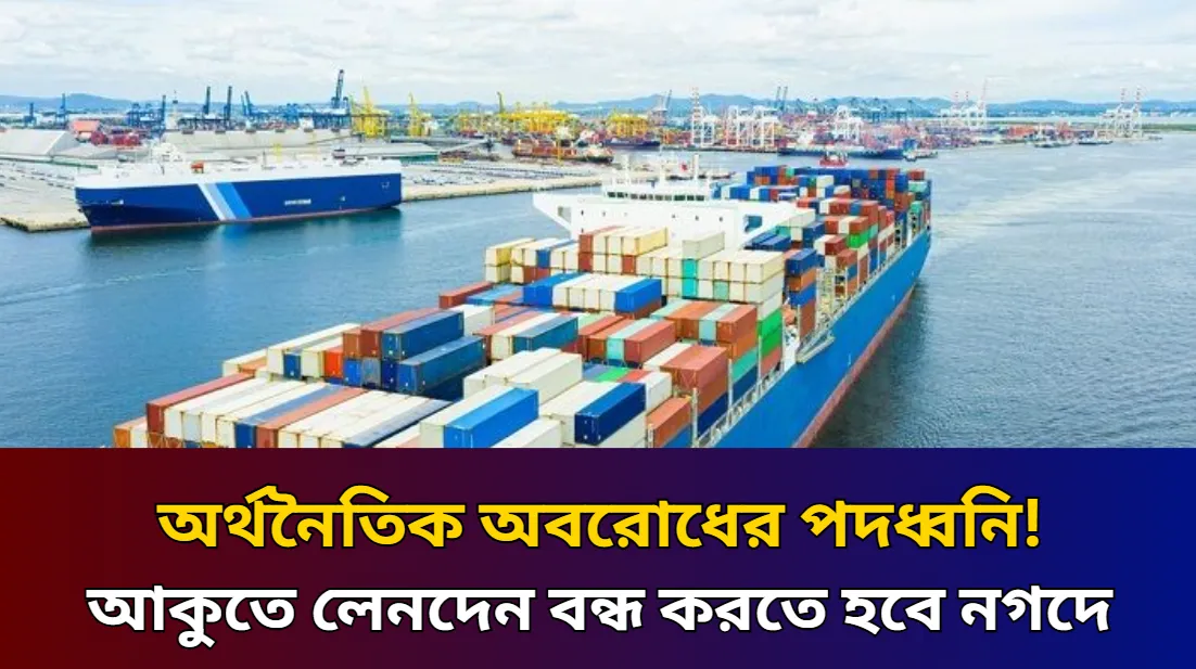 অর্থনৈতিক অবরোধের পদধ্বনি! আকুতে লেনদেন বন্ধ করতে হবে নগদে