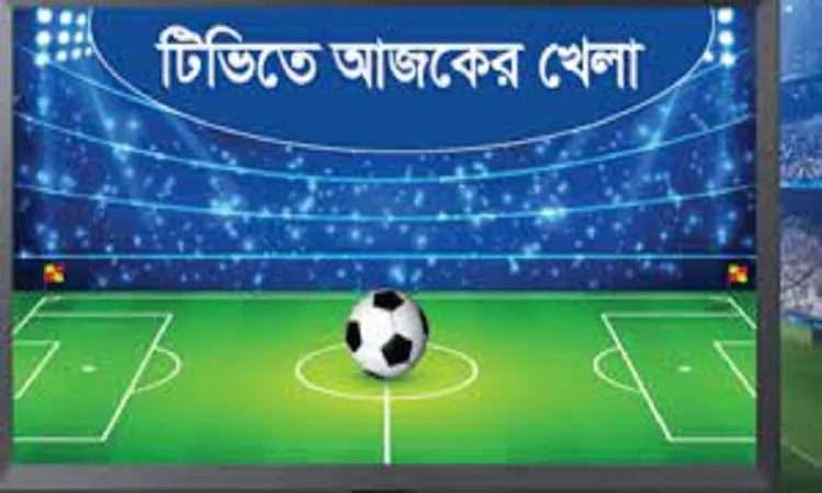 টিভিতে আজকের খেলা