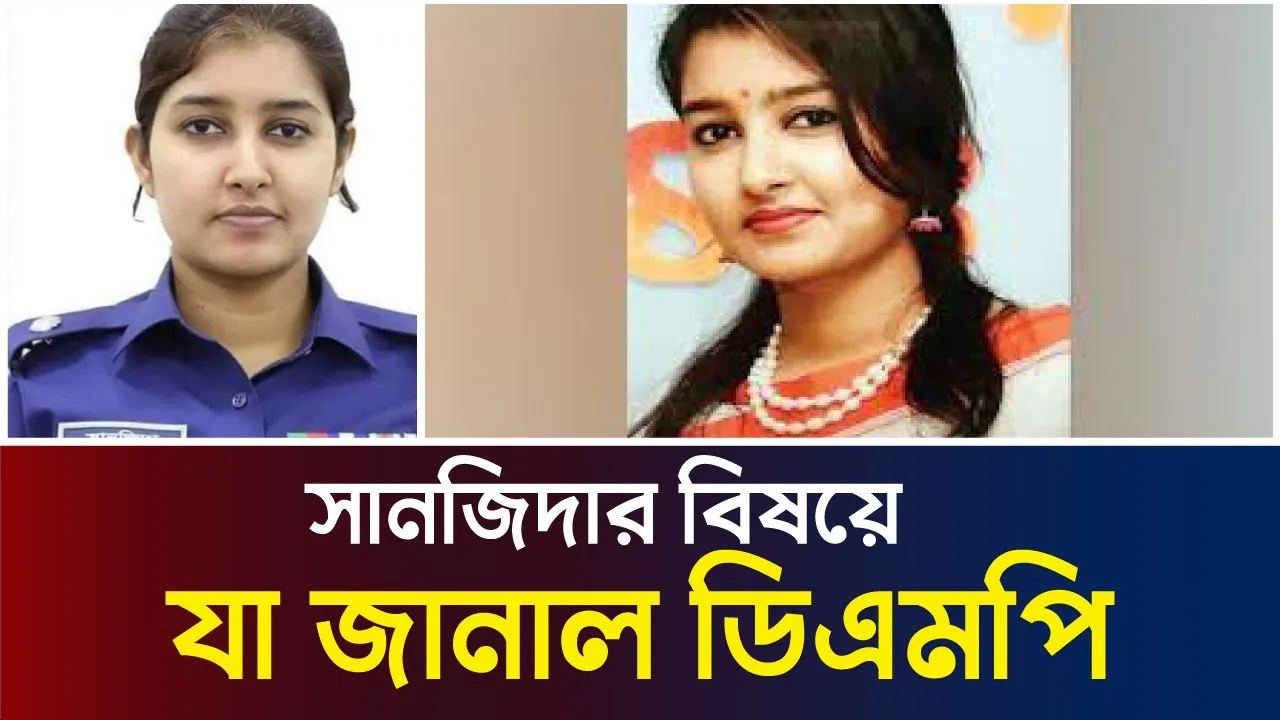 সানজিদাকে রংপুরে বদলির বিষয়ে যা জানাল ডিএমপি