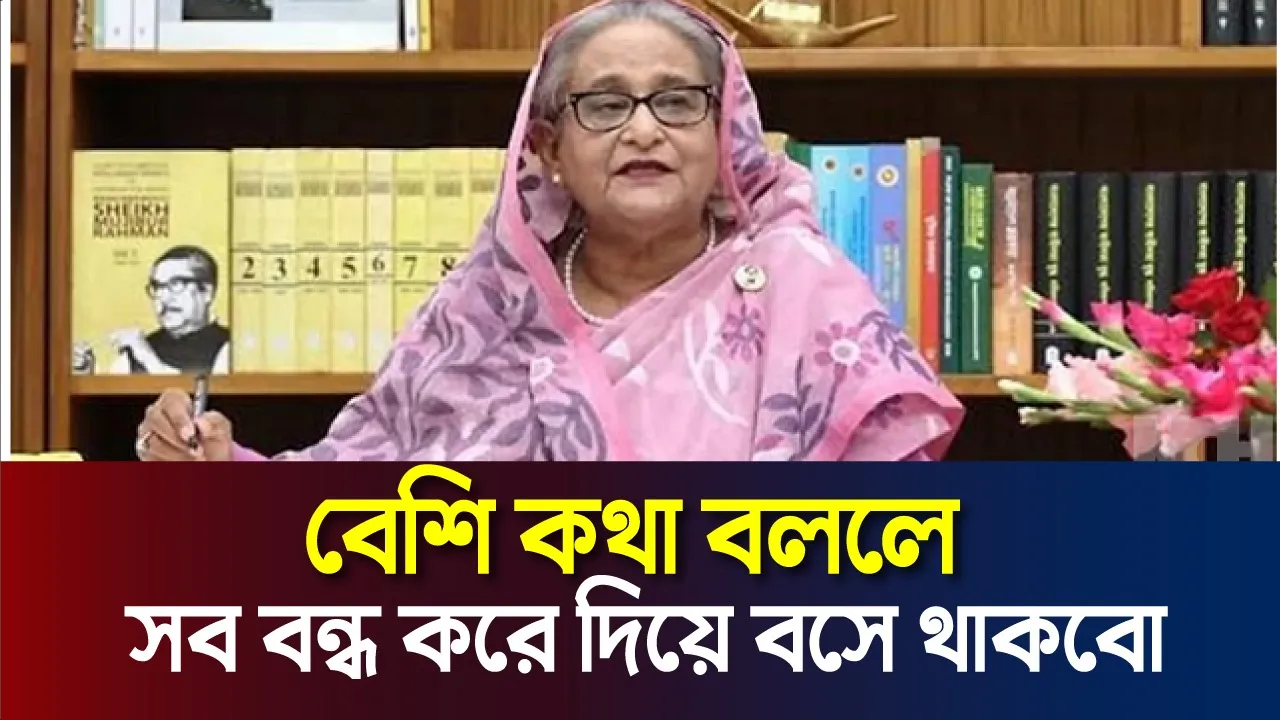 আমাকে বেশি কথা বললে সব বন্ধ করে দিয়ে বসে থাকবো