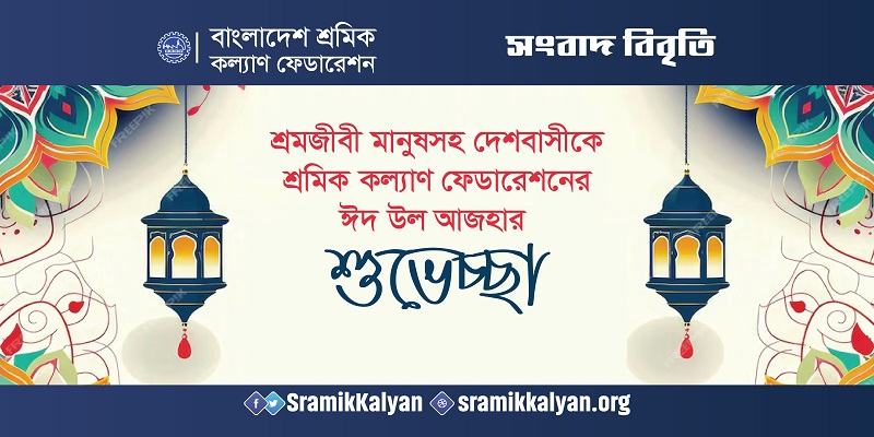 শ্রমজীবী মানুষসহ দেশবাসীকে শ্রমিক কল্যাণ ফেডারেশনের ঈদ উল আজহার শুভেচ্ছা