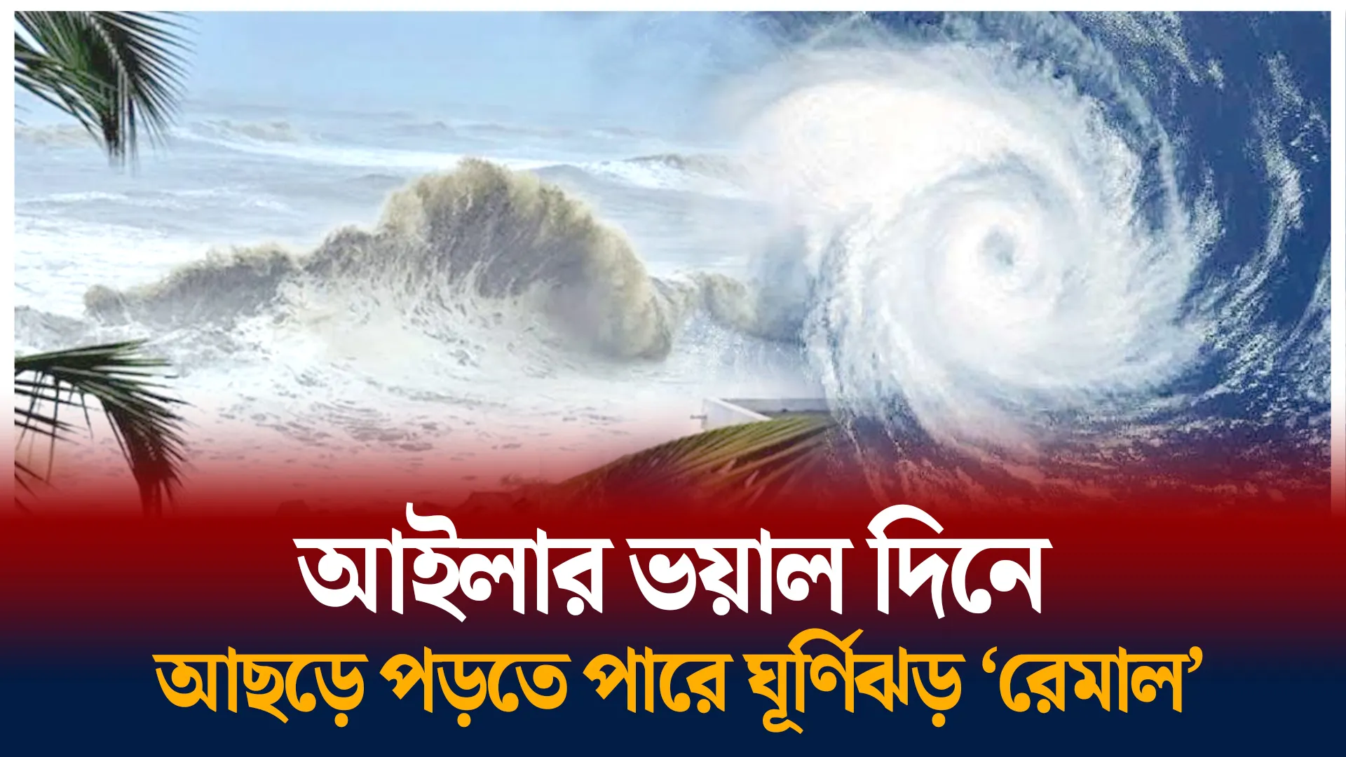 ধেয়ে আসছে ঘূর্ণিঝড় ‘রেমাল’