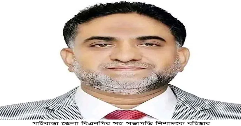 গাইবান্ধা জেলা বিএনপির সহ-সভাপতি নিশাদকে বহিষ্কার