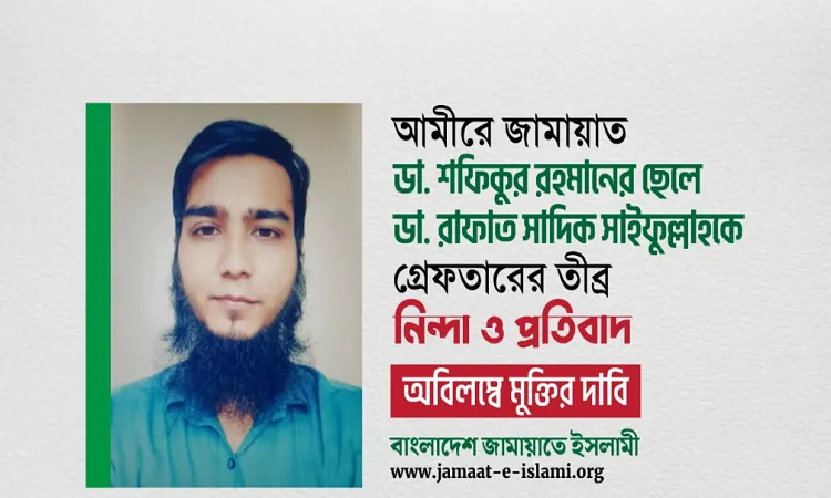 ডা. শফিকুর রহমানের ছেলেকে গ্রেফতারে জামায়াতের নিন্দা ও প্রতিবাদ