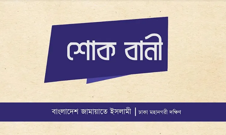 নাট্যকার শাহ আলম নূর’র ইন্তেকালে ঢাকা মহানগরী দক্ষিণ জামায়াতের শোক
