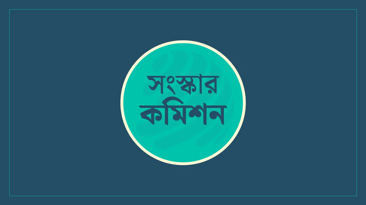 ছয় সংস্কার কমিশনের পূর্ণাঙ্গ প্রতিবেদন ওয়েব সাইটে প্রকাশ