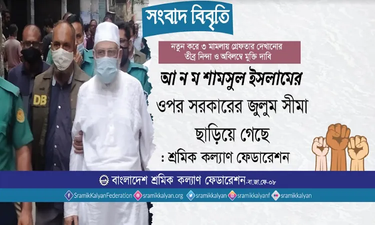 শামসুল ইসলামের ওপর সরকারের জুলুম সীমা ছাড়িয়ে গেছে : শ্রমিক কল্যাণ ফেডারেশন